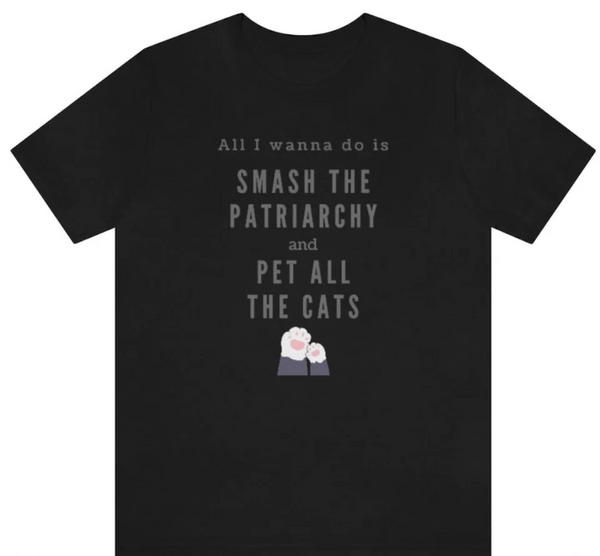 Black unisex t-shirt for cat lovers that says "All I wanna do is smash the patriarchy and pet all the cats"